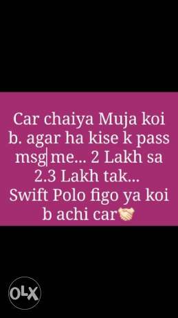 I want car like Swift Polo Ritz Figo Aur koi b